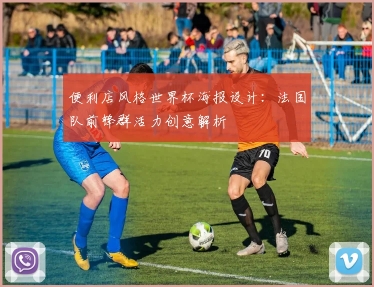 便利店风格世界杯海报设计：法国队前锋群活力创意解析