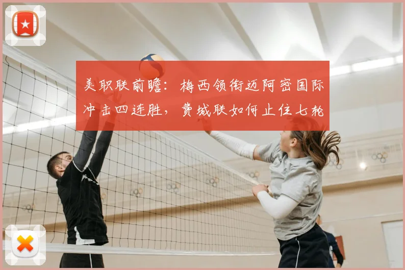 美职联前瞻:梅西领衔迈阿密国际冲击四连胜,费城联如何止住七轮颓势?