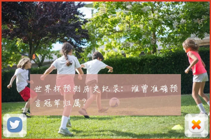 世界杯预测历史纪录：谁曾准确预言冠军归属？