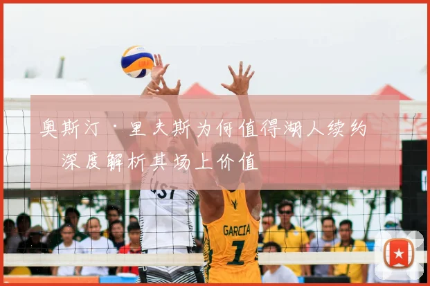 奥斯汀·里夫斯为何值得湖人续约?深度解析其场上价值