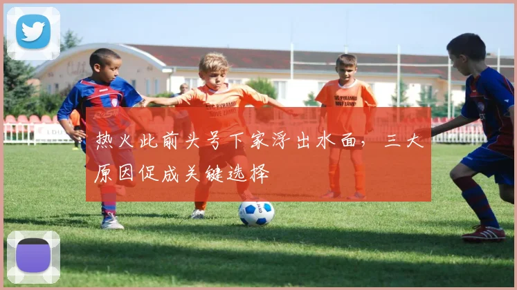 热火此前头号下家浮出水面,三大原因促成关键选择