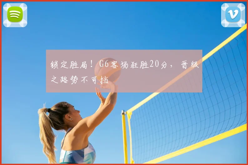 锁定胜局！G6客场狂胜20分，晋级之路势不可挡