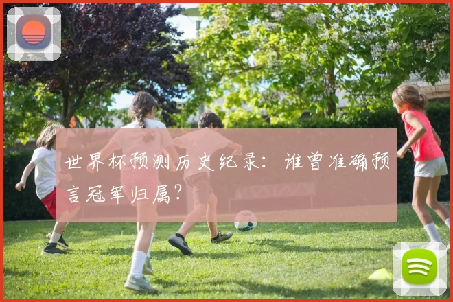 世界杯预测历史纪录：谁曾准确预言冠军归属？