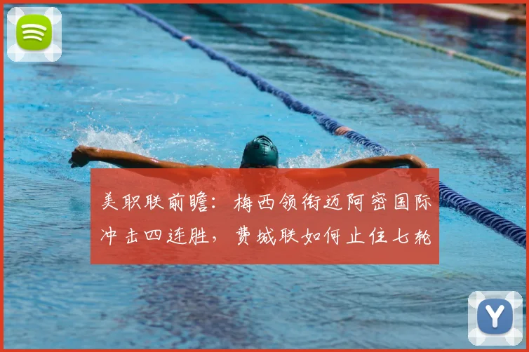 美职联前瞻：梅西领衔迈阿密国际冲击四连胜，费城联如何止住七轮颓势？