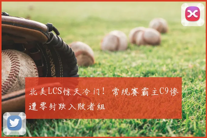 北美LCS惊天冷门！常规赛霸主C9惨遭零封跌入败者组